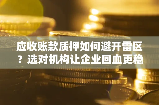 北京应收账款质押如何避开雷区？选对机构让企业回血更稳
