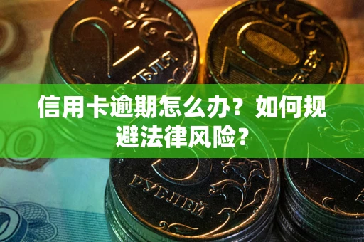 北京信用卡逾期怎么办？如何规避法律风险？