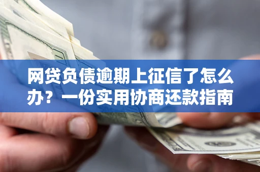 北京网贷负债逾期上征信了怎么办？一份实用协商还款指南请收好