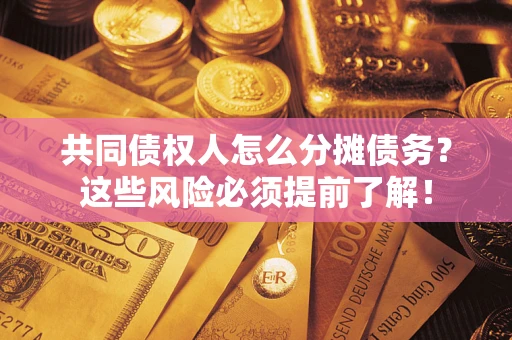 北京共同债权人怎么分摊债务？这些风险必须提前了解！