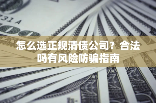 北京怎么选正规清债公司？合法吗有风险防骗指南