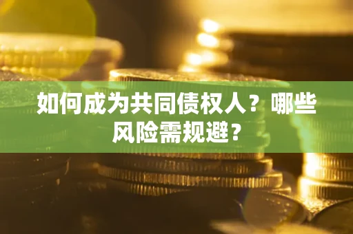 北京如何成为共同债权人？哪些风险需规避？