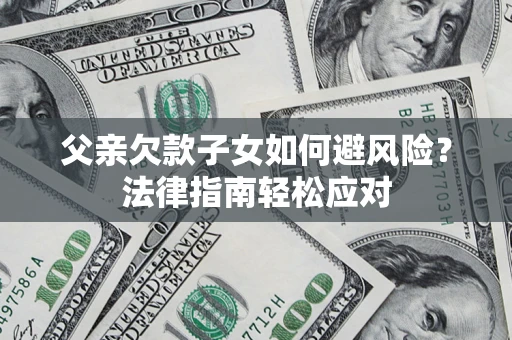 北京父亲欠款子女如何避风险？法律指南轻松应对