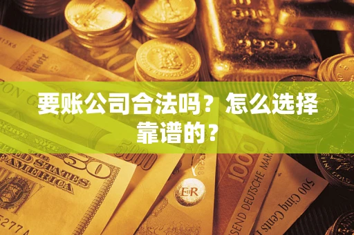 北京要账公司合法吗？怎么选择靠谱的？