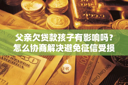 北京父亲欠贷款孩子有影响吗？怎么协商解决避免征信受损？