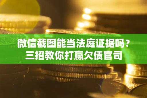 北京微信截图能当法庭证据吗？三招教你打赢欠债官司