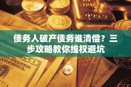北京债务人破产债务谁清偿？三步攻略教你维权避坑