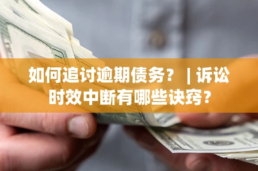 北京如何追讨逾期债务？ | 诉讼时效中断有哪些诀窍？