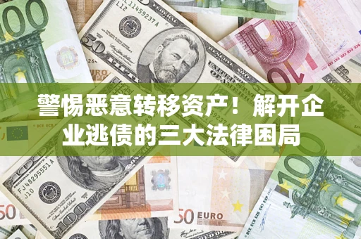 北京警惕恶意转移资产！解开企业逃债的三大法律困局
