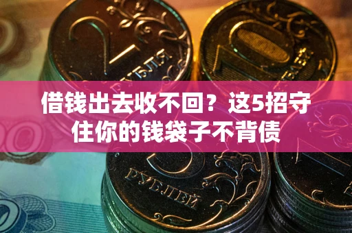 北京借钱出去收不回？这5招守住你的钱袋子不背债