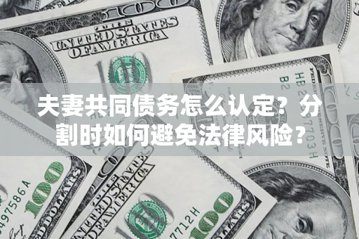 北京夫妻共同债务怎么认定？分割时如何避免法律风险？