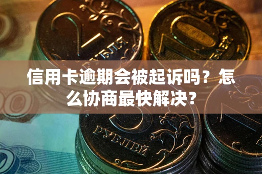北京信用卡逾期会被起诉吗？怎么协商最快解决？