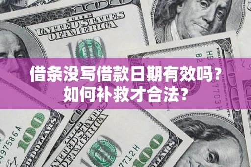 北京借条没写借款日期有效吗？如何补救才合法？
