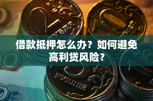 北京借款抵押怎么办？如何避免高利贷风险？