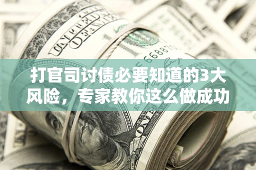 北京打官司讨债必要知道的3大风险，专家教你这么做成功率飙升