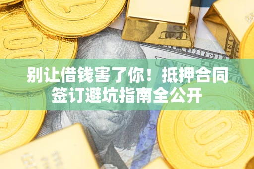北京别让借钱害了你！抵押合同签订避坑指南全公开