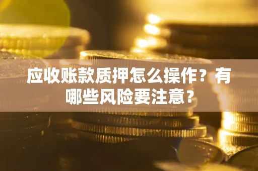 北京应收账款质押怎么操作？有哪些风险要注意？
