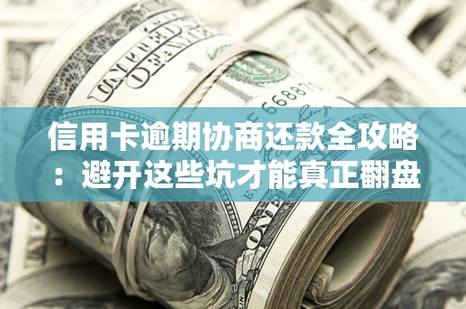 北京信用卡逾期协商还款全攻略：避开这些坑才能真正翻盘