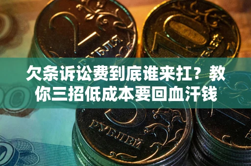 北京欠条诉讼费到底谁来扛？教你三招低成本要回血汗钱