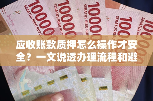 北京应收账款质押怎么操作才安全？一文说透办理流程和避险绝招