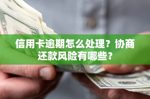 北京信用卡逾期怎么处理？协商还款风险有哪些？